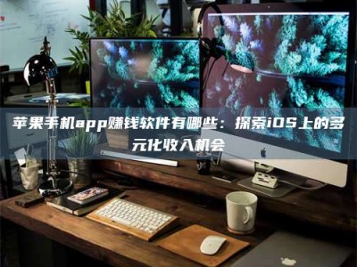 济源苹果手机app赚钱软件有哪些：探索iOS上的多元化收入机会