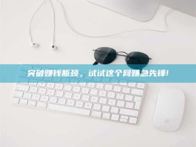 济源突破赚钱瓶颈，试试这个网赚急先锋!