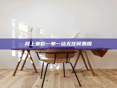 济源网上兼职一单一结无任何费用