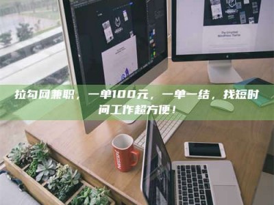 济源拉勾网兼职，一单100元，一单一结，找短时间工作超方便！