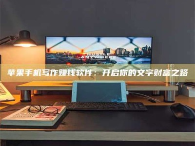 济源苹果手机写作赚钱软件：开启你的文字财富之路