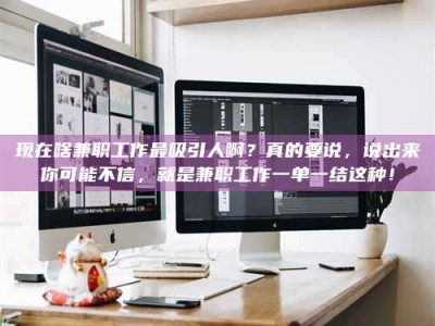 济源现在啥兼职工作最吸引人啊？真的要说，说出来你可能不信，就是兼职工作一单一结这种！