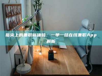 济源指尖上的兼职新体验：一单一结在线兼职App解析