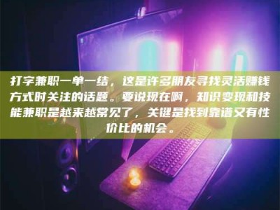 济源打字兼职一单一结，这是许多朋友寻找灵活赚钱方式时关注的话题。要说现在啊，知识变现和技能兼职是越来越常见了，关键是找到靠谱又有性价比的机会。