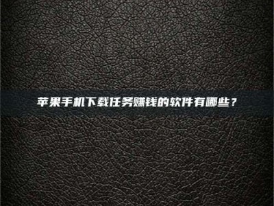 济源苹果手机下载任务赚钱的软件有哪些？