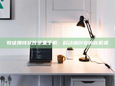 济源收徒赚钱软件苹果手机：移动端创业的新机遇