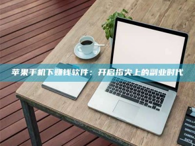 济源苹果手机下赚钱软件：开启指尖上的副业时代